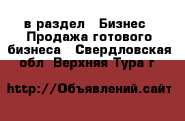  в раздел : Бизнес » Продажа готового бизнеса . Свердловская обл.,Верхняя Тура г.